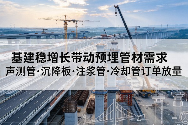 玄武基建稳增长带动预埋监测管材需求，声测管、沉降板、注浆管订单持续放量
