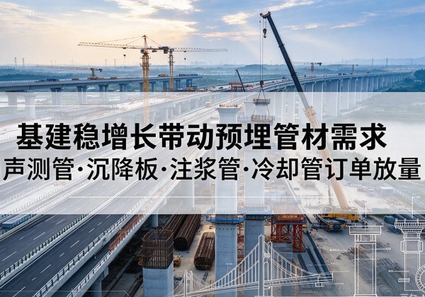 玄武基建稳增长带动预埋监测管材需求，声测管、沉降板、注浆管订单持续放量