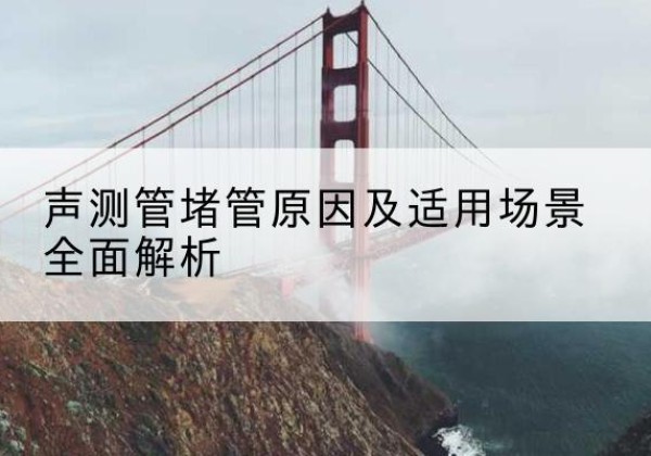 玄武声测管堵管的主要原因有哪些？-声测管堵管原因及适用场景全面解析